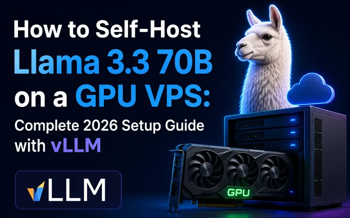 How to Self-Host Llama 3.3 70B on a GPU VPS: Complete 2026 Setup Guide with vLLM
